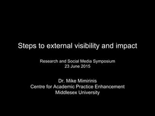 Steps to external visibility and impact
Research and Social Media Symposium
23 June 2015
Social Media – Research, Reputation and Impact
Tuesday, 23
rd
June 2015
Dr. Mike Mimirinis
Centre for Academic Practice Enhancement
Middlesex University
 