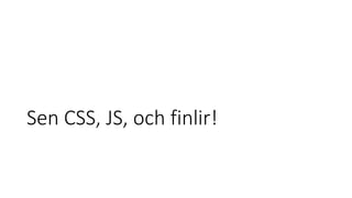 Sen CSS, JS, och finlir!
 