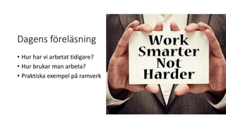 Dagens föreläsning
• Hur har vi arbetat tidigare?
• Hur brukar man arbeta?
• Praktiska exempel på ramverk
 