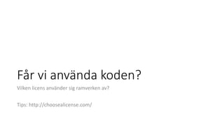 Får vi använda koden?
Vilken licens använder sig ramverken av?
Tips: http://choosealicense.com/
 