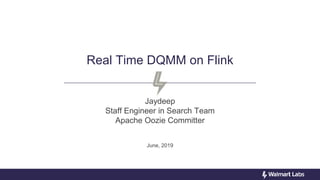 Real Time DQMM on Flink
Jaydeep
Staff Engineer in Search Team
Apache Oozie Committer
June, 2019
 