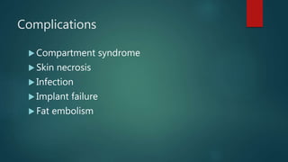 Complications
 Compartment syndrome
 Skin necrosis
 Infection
 Implant failure
 Fat embolism
 