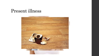 Present illness
 