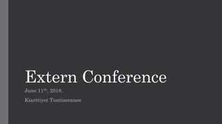 Extern Conference
June 11th, 2018.
Kiarttiyot Tuntiseranee
 