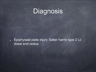 Diagnosis
Epiphyseal plate injury Salter harris type 2 Lt.
distal end redius
 