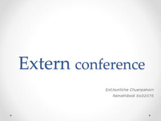 Extern conference
Ext.Nunticha Chuenpakorn
Ramathibodi 5602075
 