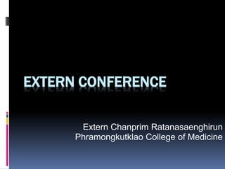 EXTERN CONFERENCE
Extern Chanprim Ratanasaenghirun
Phramongkutklao College of Medicine
 