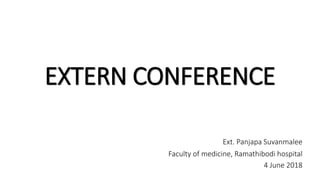 EXTERN CONFERENCE
Ext. Panjapa Suvanmalee
Faculty of medicine, Ramathibodi hospital
4 June 2018
 