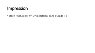 Impression
• Open fracture Rt. 4th-5th metatarsal bone ( Grade II )
 