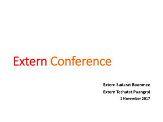 Extern Conference
Extern Sudarat Boonmee
Extern Techatat Puangroi
1 November 2017
 