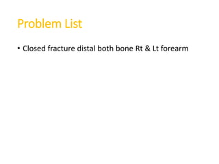 Problem List
• Closed fracture distal both bone Rt & Lt forearm
 