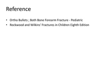 Reference
• Ortho Bullets ; Both Bone Forearm Fracture - Pediatric
• Rockwood and Wilkins' Fractures in Children Eighth Edition
 