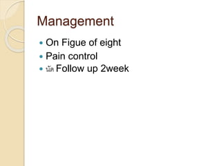 Management
 On Figue of eight
 Pain control
 นัด Follow up 2week
 