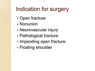 Indication for surgery
 Open fracture
 Nonunion
 Neurovascular injury
 Pathological fracture
 Impending open fracture
 Floating shoulder
 