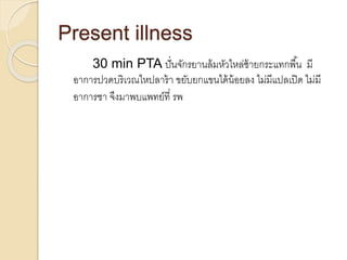 Present illness
30 min PTA ปั่นจักรยานล้มหัวไหล่ซ้ายกระแทกพื้น มี
อาการปวดบริเวณไหปลาร้า ขยับยกแขนได้น้อยลง ไม่มีแปลเปิด ไม่มี
อาการชา จึงมาพบแพทย์ที่ รพ
 