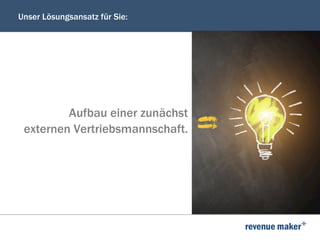 Unser Lösungsansatz für Sie:
Aufbau einer zunächst
externen Vertriebsmannschaft.
 