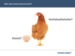 Aber was muss zuerst da sein?
Umsatz?
Vertriebsmitarbeiter?
 