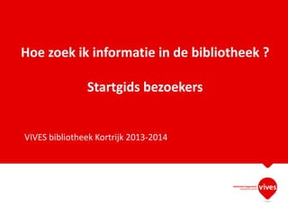 Hoe zoek ik informatie in de bibliotheek ?
Startgids bezoekers

VIVES bibliotheek Kortrijk 2013-2014

 