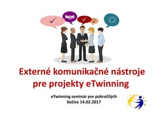Externé komunikačné nástroje
pre projekty eTwinning
eTwinning seminár pre pokročilých
Košice 14.02.2017
 