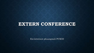 EXTERN CONFERENCE
Ext.kitwiwat phuangmali PCM39
 