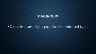 DIAGNOSIS
•Open fracture right patella (comminuted type)
 