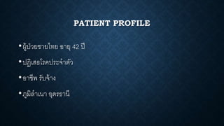 PATIENT PROFILE
•ผู้ป่วยชายไทย อายุ 42 ปี
•ปฏิเสธโรคประจาตัว
•อาชีพ รับจ้าง
•ภูมิลาเนา อุดรธานี
 