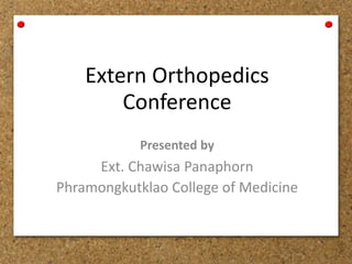 Extern Orthopedics
Conference
Presented by
Ext. Chawisa Panaphorn
Phramongkutklao College of Medicine
 