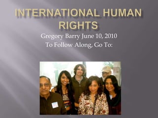 International Human Rights Gregory Barry June 10, 2010 To Follow Along, Go To:  