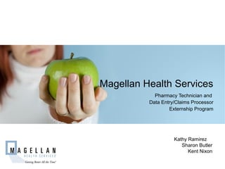 Magellan Health Services
            Pharmacy Technician and
          Data Entry/Claims Processor
                  Externship Program




                    Kathy Ramirez
                       Sharon Butler
                          Kent Nixon
 