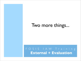 Two more things...



FOSIS   IAW   Training
 External + Evaluation
 