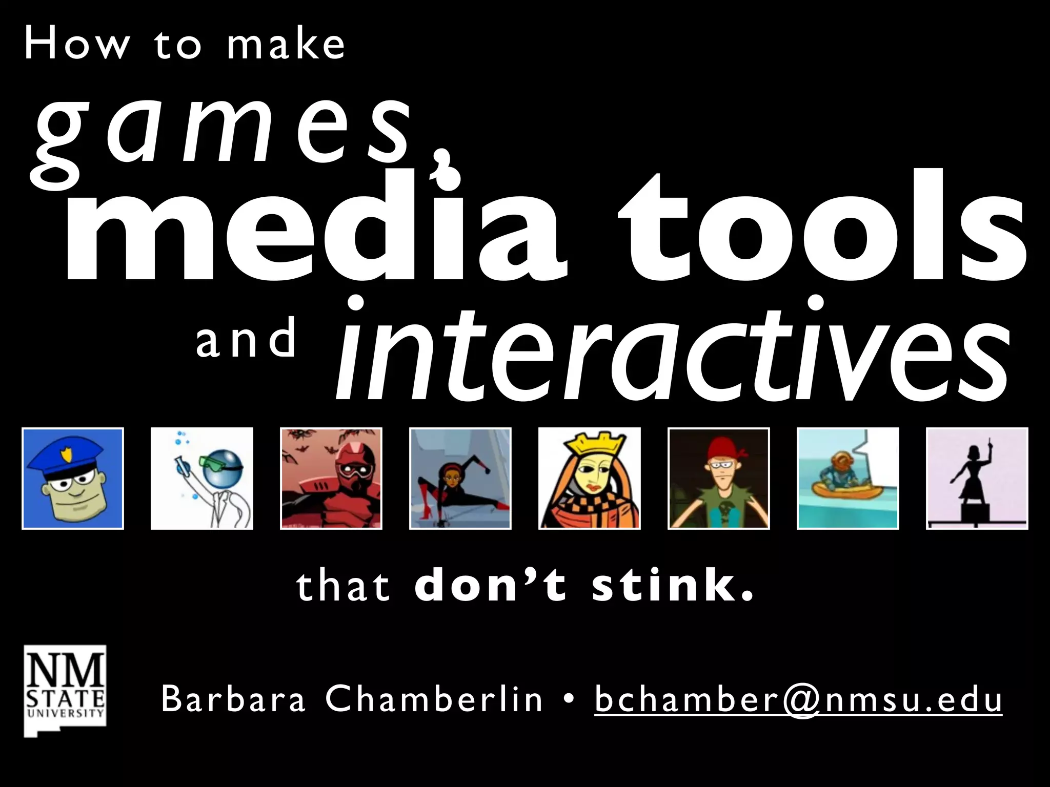 How to m a ke

games,
 media tools
   interactives
       and



             t h a t don ’t stink.

     Ba r bar a C h a m b e r l i n • bc hamber@nmsu.edu
 