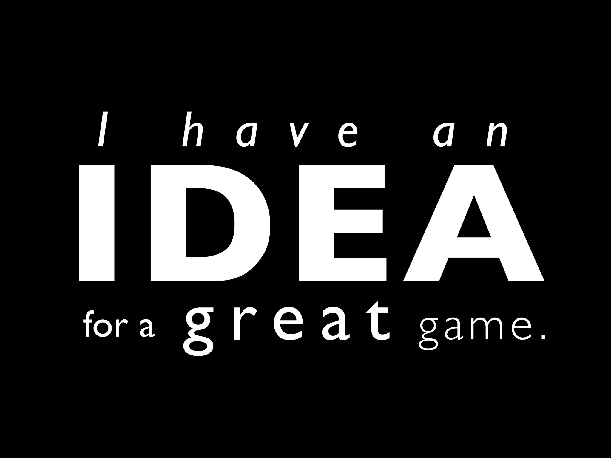 I       h a v e   a n

IDEA
 great
for a             game .
 