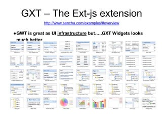 GXT – The Ext-js extension
http://www.sencha.com/examples/#overview
●GWT is great as UI infrastructure but…..GXT Widgets looks
much better
 