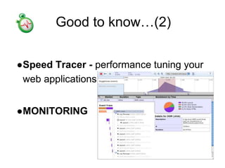 Good to know…(2)
●Speed Tracer - performance tuning your
web applications.
●MONITORING
 