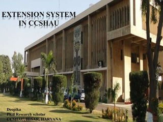 EXTENSION SYSTEM
IN CCSHAU
Deepika
Ph.d Research scholar
CCSHAU, HISAR, HARYANA
 