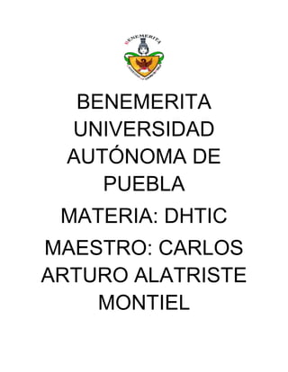 BENEMERITA
  UNIVERSIDAD
  AUTÓNOMA DE
     PUEBLA
 MATERIA: DHTIC
MAESTRO: CARLOS
ARTURO ALATRISTE
    MONTIEL
 