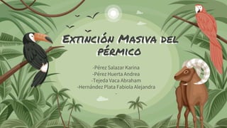 Extinción Masiva del
pérmico
-Pérez Salazar Karina
-Pérez Huerta Andrea
-Tejeda Vaca Abraham
-Hernández Plata Fabiola Alejandra
-
 