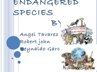 ENDANGERED
SPECIES
       BY:
 Angel Tavarez
 Robert john
 Reynaldo Garcia
 