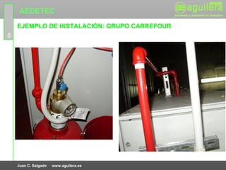 AEDETEC
    EJEMPLO DE INSTALACIÓN: GRUPO CARREFOUR
6




    Juan C. Salgado   www.aguilera.es
 