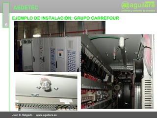 AEDETEC
    EJEMPLO DE INSTALACIÓN: GRUPO CARREFOUR
6




    Juan C. Salgado   www.aguilera.es
 