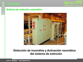 AEDETEC
    Sistema de extinción automático
6




             Detección de incendios y Activación neumática
                         del sistema de extinción

    Juan C. Salgado   www.aguilera.es
 