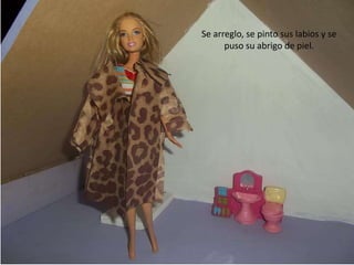 Se arreglo, se pinto sus labios y se
puso su abrigo de piel.
 