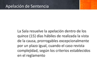 La Sala resuelve la apelación dentro de los
quince (15) días hábiles de realizada la vista
de la causa, prorrogables excepcionalmente
por un plazo igual, cuando el caso revista
complejidad, según los criterios establecidos
en el reglamento
Apelación de Sentencia
 