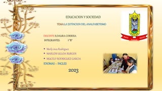 TEMA:LA EXTINCION DEL ANALFABETISMO
EDUCACION Y SOCIEDAD
DOCENTE:ILDAURA CORBERA
INTEGRANTES: I ”B”
 Merly inca Rodríguez
 MARLENI ULLOA BURGOS
 MUCELY RODRIGUEZ GARCIA
IDIOMAS– INGLES
2023
 
