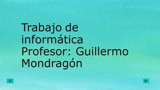 Trabajo de
informática
Profesor: Guillermo
Mondragón
 