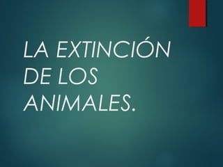 LA EXTINCIÓN
DE LOS
ANIMALES.
 