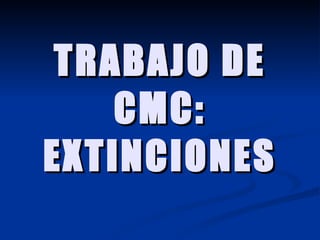 TRABAJO DE CMC: EXTINCIONES 