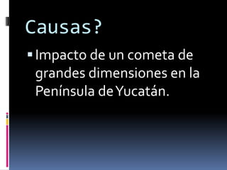 Causas?
Impacto de un cometa de
grandes dimensiones en la
Península deYucatán.
 