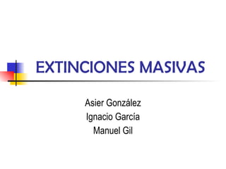 EXTINCIONES MASIVAS Asier González Ignacio García Manuel Gil 