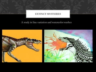 EXTINCT MYSTERIES
A study in line variation and watercolor washes
 